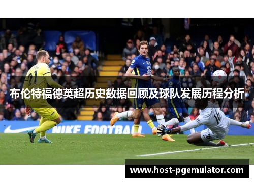 布伦特福德英超历史数据回顾及球队发展历程分析 布伦特福德英超历史数据回顾及球队发展历程分析
