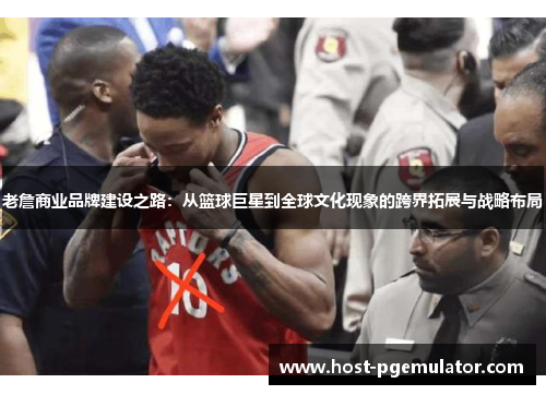 老詹商业品牌建设之路:从篮球巨星到全球文化现象的跨界拓展与战略布局 老詹商业品牌建设之路:从篮球巨星到全球文化现象的跨界拓展与战略布局