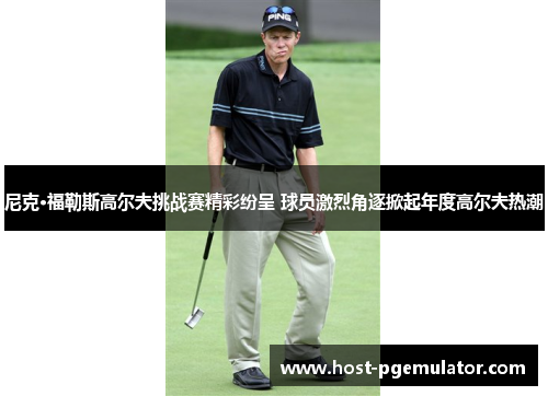 尼克·福勒斯高尔夫挑战赛精彩纷呈 球员激烈角逐掀起年度高尔夫热潮