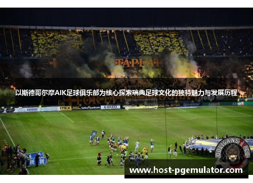以斯德哥尔摩AIK足球俱乐部为核心探索瑞典足球文化的独特魅力与发展历程