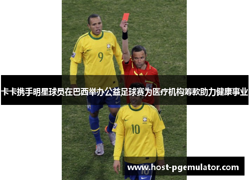卡卡携手明星球员在巴西举办公益足球赛为医疗机构筹款助力健康事业 卡卡携手明星球员在巴西举办公益足球赛为医疗机构筹款助力健康事业