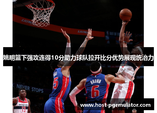 姚明篮下强攻连得10分助力球队拉开比分优势展现统治力 姚明篮下强攻连得10分助力球队拉开比分优势展现统治力