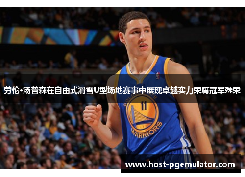 劳伦·汤普森在自由式滑雪U型场地赛事中展现卓越实力荣膺冠军殊荣 劳伦·汤普森在自由式滑雪U型场地赛事中展现卓越实力荣膺冠军殊荣