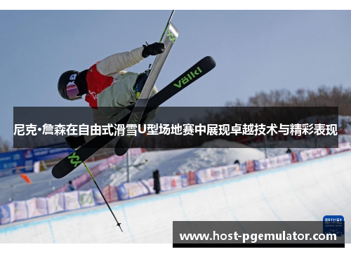 尼克·詹森在自由式滑雪U型场地赛中展现卓越技术与精彩表现 尼克·詹森在自由式滑雪U型场地赛中展现卓越技术与精彩表现
