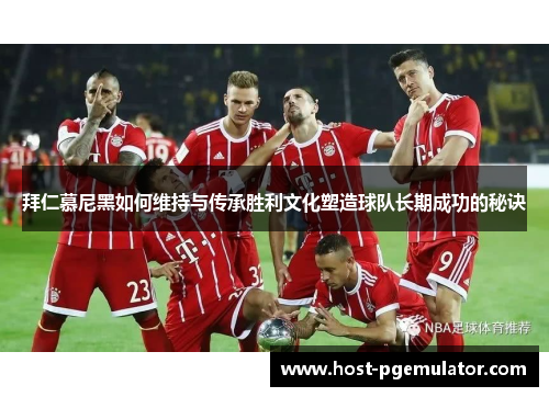 拜仁慕尼黑如何维持与传承胜利文化塑造球队长期成功的秘诀