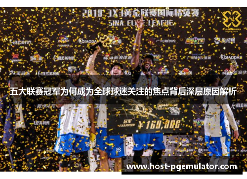五大联赛冠军为何成为全球球迷关注的焦点背后深层原因解析 五大联赛冠军为何成为全球球迷关注的焦点背后深层原因解析