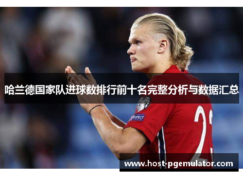 哈兰德国家队进球数排行前十名完整分析与数据汇总