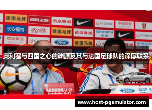 奥利塞与四国之心的渊源及其与法国足球队的深厚联系