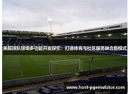 英超球队球场多功能开发探索：打造体育与社区服务融合新模式