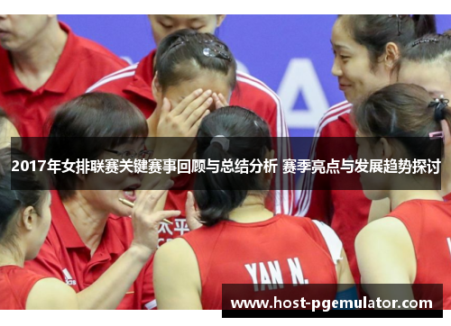 2017年女排联赛关键赛事回顾与总结分析 赛季亮点与发展趋势探讨