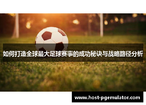 如何打造全球最大足球赛事的成功秘诀与战略路径分析 如何打造全球最大足球赛事的成功秘诀与战略路径分析