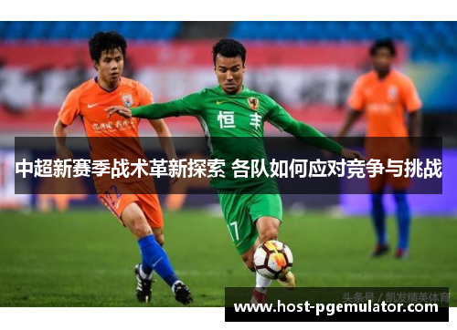 中超新赛季战术革新探索 各队如何应对竞争与挑战