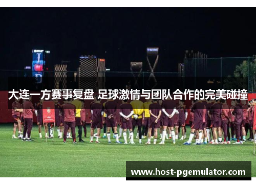 大连一方赛事复盘 足球激情与团队合作的完美碰撞 大连一方赛事复盘 足球激情与团队合作的完美碰撞