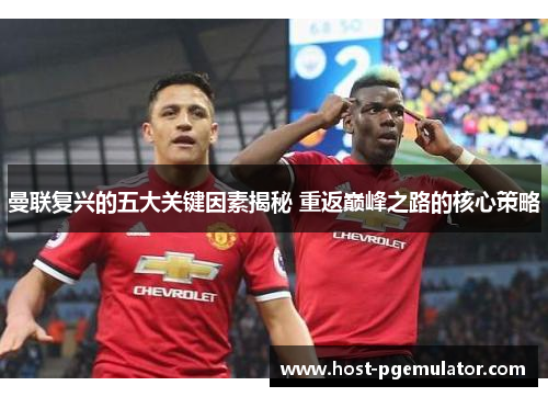 曼联复兴的五大关键因素揭秘 重返巅峰之路的核心策略