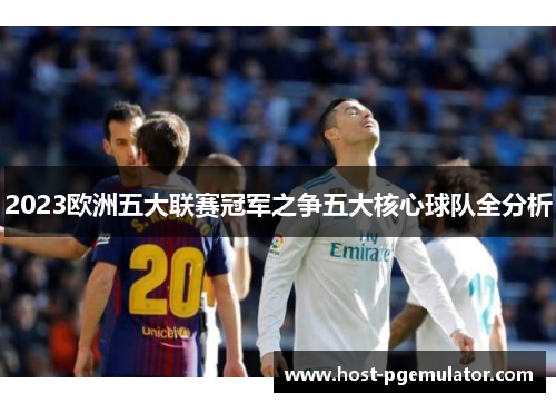 2023欧洲五大联赛冠军之争五大核心球队全分析