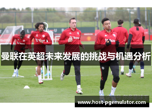 曼联在英超未来发展的挑战与机遇分析