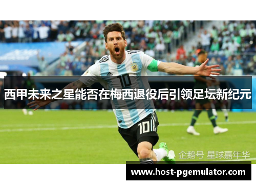 西甲未来之星能否在梅西退役后引领足坛新纪元