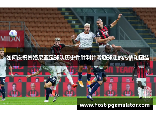 如何庆祝博洛尼亚足球队历史性胜利并激励球迷的热情和团结