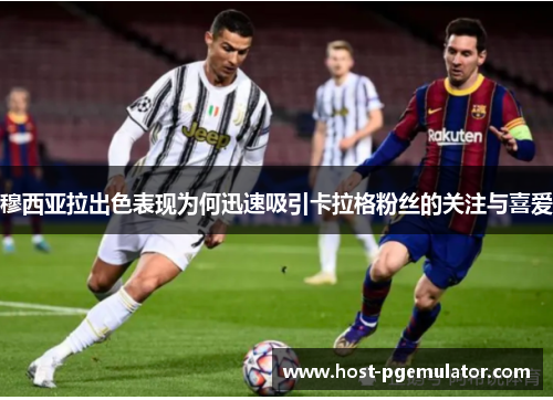 穆西亚拉出色表现为何迅速吸引卡拉格粉丝的关注与喜爱