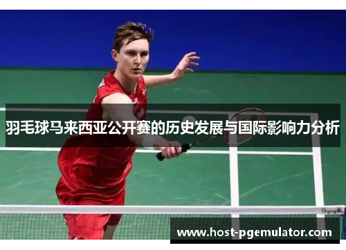 羽毛球马来西亚公开赛的历史发展与国际影响力分析