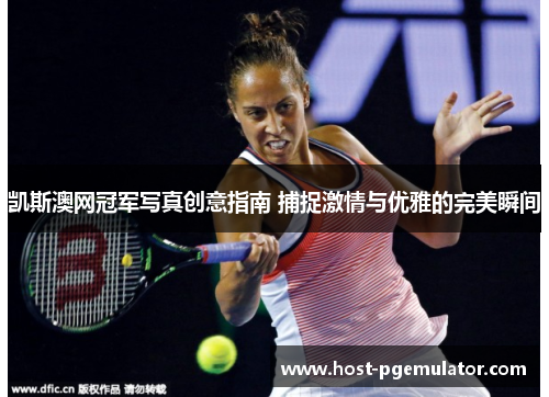 凯斯澳网冠军写真创意指南 捕捉激情与优雅的完美瞬间 凯斯澳网冠军写真创意指南 捕捉激情与优雅的完美瞬间