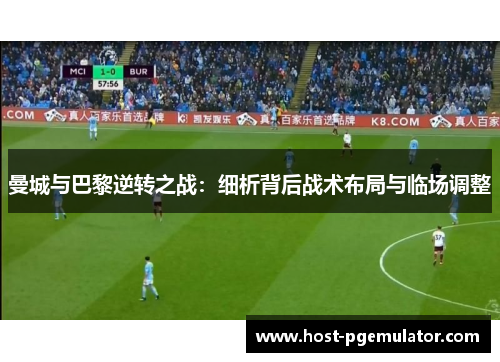 曼城与巴黎逆转之战:细析背后战术布局与临场调整 曼城与巴黎逆转之战:细析背后战术布局与临场调整