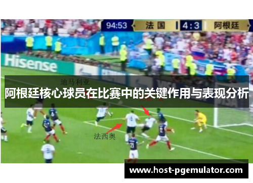 阿根廷核心球员在比赛中的关键作用与表现分析