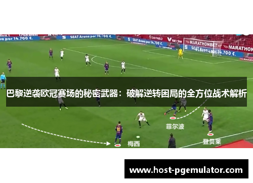 巴黎逆袭欧冠赛场的秘密武器：破解逆转困局的全方位战术解析