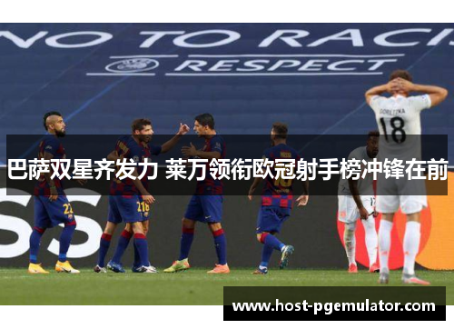 巴萨双星齐发力 莱万领衔欧冠射手榜冲锋在前 巴萨双星齐发力 莱万领衔欧冠射手榜冲锋在前