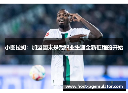 小图拉姆：加盟国米是我职业生涯全新征程的开始