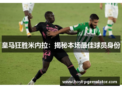 皇马狂胜米内拉：揭秘本场最佳球员身份