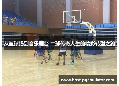 从篮球场到音乐舞台 二球传奇人生的精彩转型之路