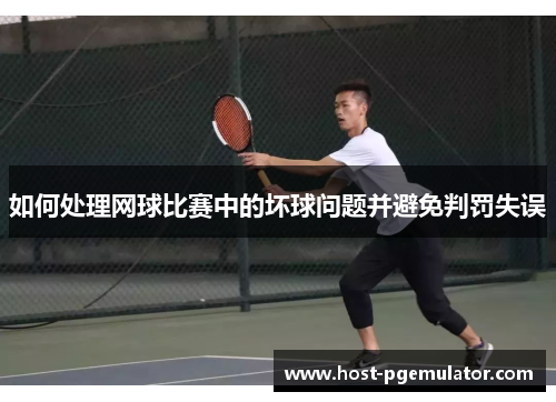 如何处理网球比赛中的坏球问题并避免判罚失误 如何处理网球比赛中的坏球问题并避免判罚失误