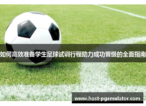 如何高效准备学生足球试训行程助力成功晋级的全面指南