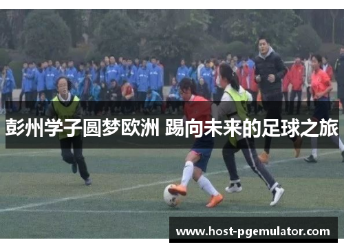 彭州学子圆梦欧洲 踢向未来的足球之旅