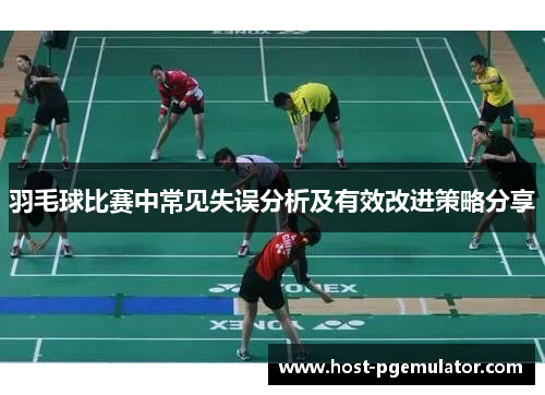 羽毛球比赛中常见失误分析及有效改进策略分享