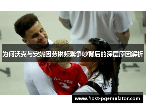 为何沃克与安妮因劳琳频繁争吵背后的深层原因解析 为何沃克与安妮因劳琳频繁争吵背后的深层原因解析