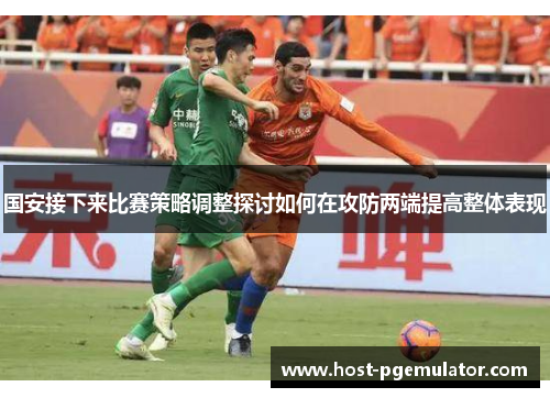 国安接下来比赛策略调整探讨如何在攻防两端提高整体表现