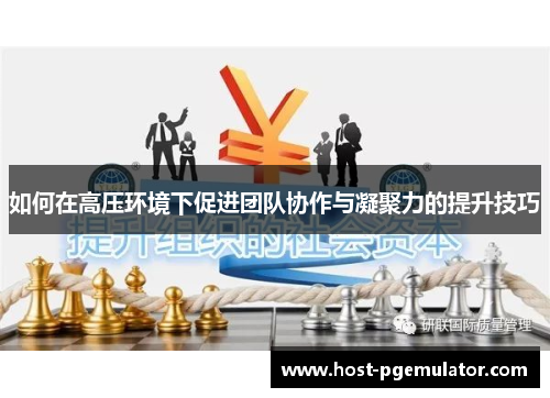 如何在高压环境下促进团队协作与凝聚力的提升技巧