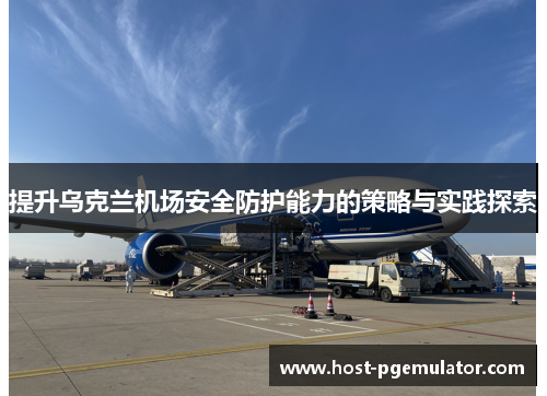 提升乌克兰机场安全防护能力的策略与实践探索