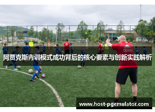 阿贾克斯青训模式成功背后的核心要素与创新实践解析