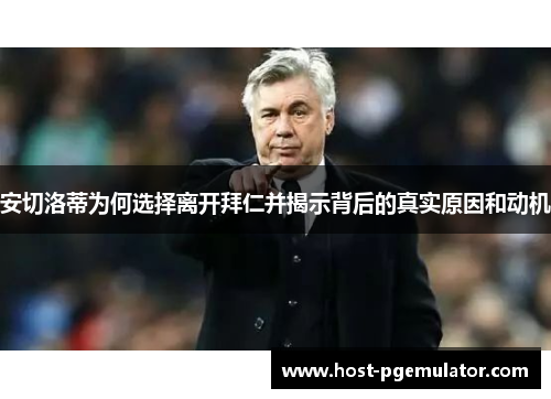 安切洛蒂为何选择离开拜仁并揭示背后的真实原因和动机