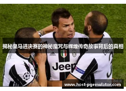 揭秘皇马进决赛的神秘魔咒与辉煌传奇故事背后的真相