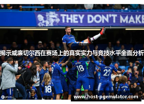 揭示威廉切尔西在赛场上的真实实力与竞技水平全面分析