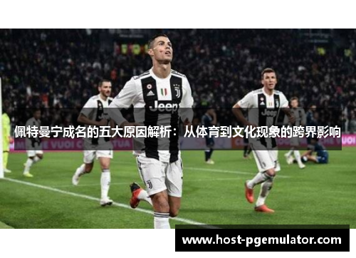 佩特曼宁成名的五大原因解析：从体育到文化现象的跨界影响