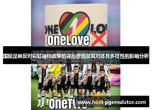 国际足联反对彩虹袖标政策的背后原因及其对体育多样性的影响分析