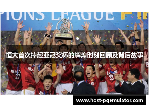 恒大首次捧起亚冠奖杯的辉煌时刻回顾及背后故事