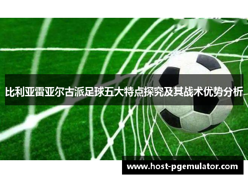 比利亚雷亚尔古派足球五大特点探究及其战术优势分析