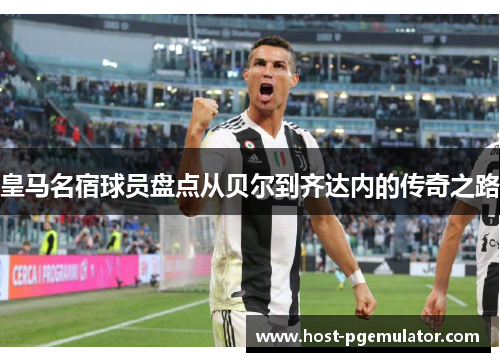 皇马名宿球员盘点从贝尔到齐达内的传奇之路