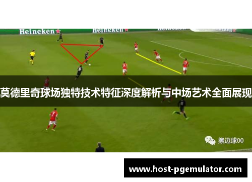 莫德里奇球场独特技术特征深度解析与中场艺术全面展现 莫德里奇球场独特技术特征深度解析与中场艺术全面展现